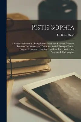 Pistis Sophia: ein gnostisches Miscellany: Größtenteils Auszüge aus den Büchern des Heilands, denen Auszüge aus - Pistis Sophia: a Gnostic Miscellany: Being for the Most Part Extracts From the Books of the Saviour, to Which Are Added Excerpts From
