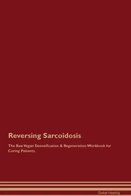 Sarkoidose rückgängig machen Das roh-vegane Arbeitsbuch zur Entgiftung und Regeneration für Heilungspatienten. - Reversing Sarcoidosis The Raw Vegan Detoxification & Regeneration Workbook for Curing Patients.