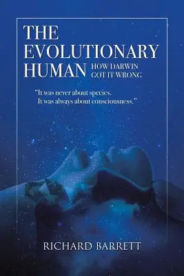 Der evolutionäre Mensch: Wie Darwin sich irrte: Es ging nie um Arten, sondern immer um Bewusstsein - The Evolutionary Human: How Darwin Got It Wrong: It was never about species, It was always about consciousness