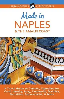 Made in Naples & die Amalfiküste: Ein Reiseführer zu Kameen, Capodimonte, Korallenschmuck, Einlegearbeiten, Limoncello, Maiolica, Krippen, Papiermaché und mehr - Made in Naples & the Amalfi Coast: A Travel Guide to Cameos, Capodimonte, Coral Jewelry, Inlay, Limoncello, Maiolica, Nativities, Papier-mch, & More