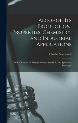 Alkohol, seine Herstellung, Eigenschaften, Chemie und industrielle Anwendung; mit Kapiteln über Methylalkohol, Fuselöl und Spirituosen - Alcohol, its Production, Properties, Chemistry, and Industrial Applications; With Chapters on Methyl Alcohol, Fusel oil, and Spirituous Beverages