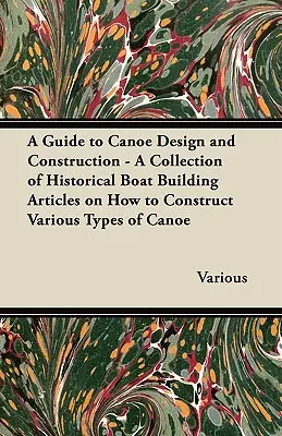 Leitfaden für den Kanuentwurf und -bau - Eine Sammlung historischer Bootsbauartikel über den Bau verschiedener Kanutypen - A Guide to Canoe Design and Construction - A Collection of Historical Boat Building Articles on How to Construct Various Types of Canoe