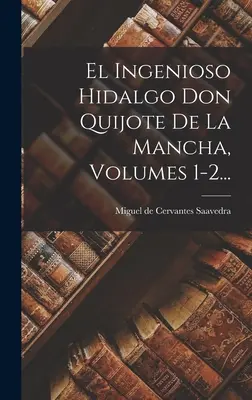 El Ingenioso Hidalgo Don Quijote De La Mancha, Bände 1-2... - El Ingenioso Hidalgo Don Quijote De La Mancha, Volumes 1-2...