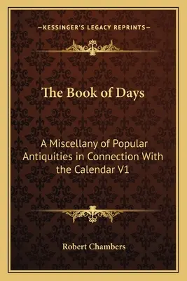 Das Buch der Tage: Eine Mischung aus populären Antiquitäten in Verbindung mit dem Kalender V1 - The Book of Days: A Miscellany of Popular Antiquities in Connection With the Calendar V1