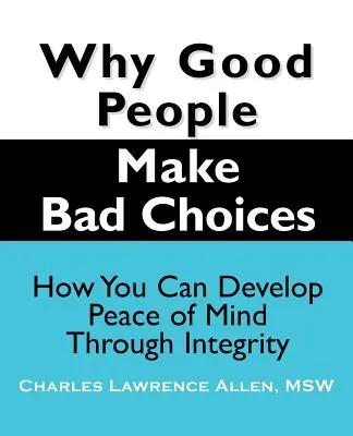 Warum gute Menschen schlechte Entscheidungen treffen: Wie Sie durch Integrität Seelenfrieden entwickeln können - Why Good People Make Bad Choices: How You Can Develop Peace of Mind Through Integrity
