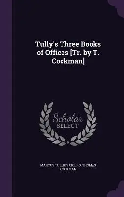 Tully's Three Books of Offices [Tr. von T. Cockman] - Tully's Three Books of Offices [Tr. by T. Cockman]