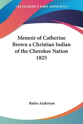 Memoiren von Catherine Brown, einer christlichen Indianerin der Cherokee Nation 1825 - Memoir of Catherine Brown a Christian Indian of the Cherokee Nation 1825