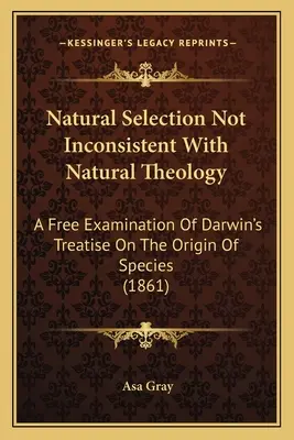 Natürliche Selektion nicht im Widerspruch zur natürlichen Theologie: Eine freie Untersuchung von Darwins Abhandlung über die Entstehung der Arten (1861) - Natural Selection Not Inconsistent With Natural Theology: A Free Examination Of Darwin's Treatise On The Origin Of Species (1861)