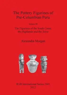 Die Töpferfiguren des präkolumbischen Peru: Band III: Die Figuren der Südküste, des Hochlandes und der Selva - The Pottery Figurines of Pre-Columbian Peru: Volume III: The Figurines of the South Coast the Highlands and the Selva