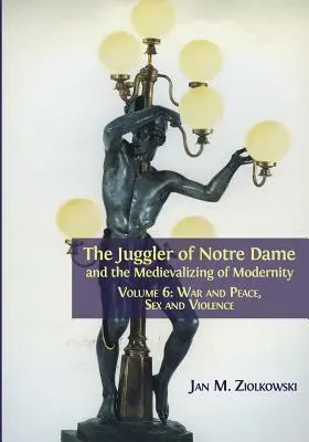 Der Gaukler von Notre Dame und die Medikalisierung der Moderne: Band 6: Krieg und Frieden, Sex und Gewalt - The Juggler of Notre Dame and the Medievalizing of Modernity: Volume 6: War and Peace, Sex and Violence