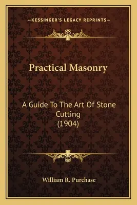 Praktisches Maurerhandwerk: Ein Leitfaden für die Kunst des Steinschneidens (1904) ein Leitfaden für die Kunst des Steinschneidens (1904) - Practical Masonry: A Guide to the Art of Stone Cutting (1904) a Guide to the Art of Stone Cutting (1904)