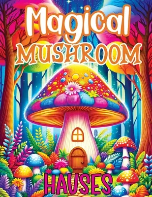 Magische Pilzhäuser: Malbuch mit verzauberten Abenteuern, heiteren Fluchten und kreativen Inspirationen zum Entspannen in mystischen Pilzhäusern - Magical Mushroom Houses: Coloring Book Features Enchanted Adventures, Serene Escapes and Creative Inspiration for Relaxation in Mystical Mushro