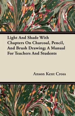 Licht und Schatten mit Kapiteln über Kohle-, Bleistift- und Pinselzeichnung; Ein Handbuch für Lehrer und Schüler - Light and Shade with Chapters on Charcoal, Pencil, and Brush Drawing; A Manual for Teachers and Students