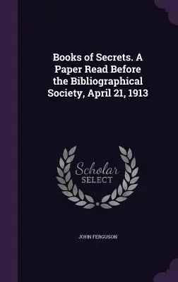 Bücher der Geheimnisse. Ein Vortrag vor der Bibliographischen Gesellschaft, 21. April 1913 - Books of Secrets. A Paper Read Before the Bibliographical Society, April 21, 1913