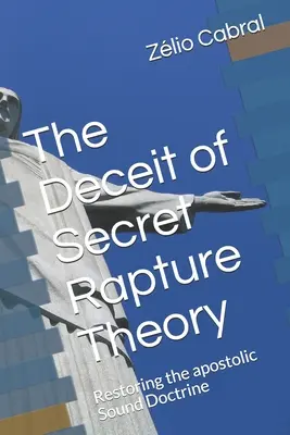 Der Betrug der geheimen Entrückungstheorie: Die Wiederherstellung der apostolischen gesunden Lehre - The Deceit of Secret Rapture Theory: Restoring the apostolic Sound Doctrine