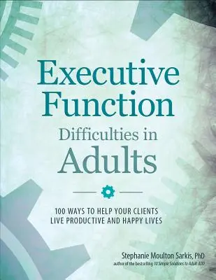 Exekutive Funktionsstörungen bei Erwachsenen: 100 Wege, Ihren Klienten zu helfen, ein produktives und glückliches Leben zu führen - Executive Function Difficulties in Adults: 100 Ways to Help Your Clients Live Productive and Happy Lives