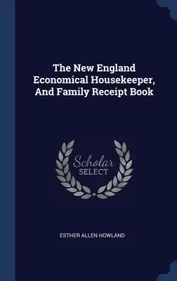 Das New England Economical Housekeeper, And Family Receipt Book (Neuengland-Wirtschaftshaushälterin und Familienkassenbuch) - The New England Economical Housekeeper, And Family Receipt Book