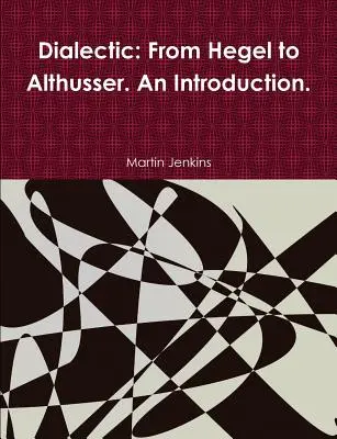 Dialektik: Von Hegel bis Althusser. Eine Einführung. - Dialectic: From Hegel to Althusser. An Introduction.