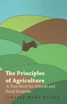 Die Grundsätze der Landwirtschaft - Ein Lehrbuch für Schulen und ländliche Gesellschaften - The Principles of Agriculture - A Text-Book for Schools and Rural Societies