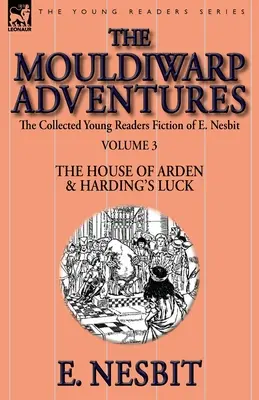 Die gesammelten Jugendromane von E. Nesbit - Band 3: Die Mouldiwarp-Abenteuer - Das Haus Arden und Hardings Glück - The Collected Young Readers Fiction of E. Nesbit-Volume 3: The Mouldiwarp Adventures-The House of Arden & Harding's Luck