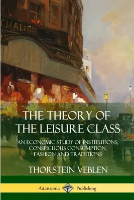 Die Theorie der Freizeitklasse: Eine ökonomische Studie über Institutionen, auffälligen Konsum, Mode und Traditionen - The Theory of the Leisure Class: An Economic Study of Institutions, Conspicuous Consumption, Fashion and Traditions