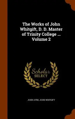 Die Werke von John Whitgift, D. D., Master des Trinity College ... Band 2 - The Works of John Whitgift, D. D. Master of Trinity College ... Volume 2