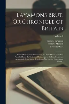 Layamons Brut, oder Chronik von Britannien: Eine poetische halbsächsische Paraphrase der Brut von Wace. Jetzt erstmals veröffentlicht von den Cottonian Manuskripten in th - Layamons Brut, Or Chronicle of Britain: A Poetical Semi-Saxon Paraphrase of the Brut of Wace. Now First Published From the Cottonian Manuscripts in th