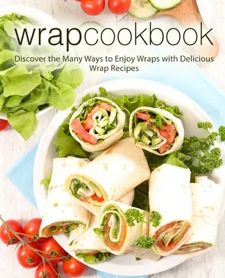 Wrap-Kochbuch: Entdecken Sie die vielen Möglichkeiten, Wraps zu genießen, mit köstlichen Wrap-Rezepten (2. Auflage) - Wrap Cookbook: Discover the Many Ways to Enjoy Wraps with Delicious Wrap Recipes (2nd Edition)