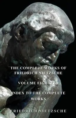 Das Gesamtwerk von Friedrich Nietzsche - Band Achtzehn - Index zum Gesamtwerk - The Complete Works of Friedrich Nietzsche - Volume Eighteen - Index to the Complete Works