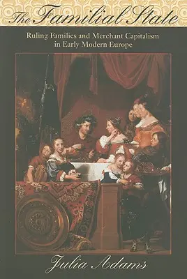 Der familiäre Staat: Herrscherfamilien und Handelskapitalismus im Europa der frühen Neuzeit - The Familial State: Ruling Families and Merchant Capitalism in Early Modern Europe