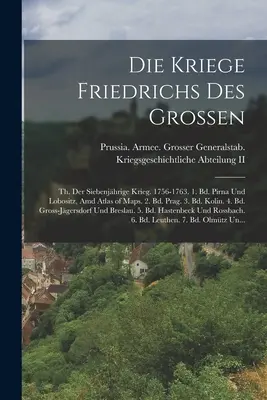 Die Kriege Friedrichs Des Grossen: Th. Der Siebenjhrige Krieg. 1756-1763. 1. Bd. Pirna und Lobositz, Amd Atlas of Maps. 2. Bd. Prag. 3. Bd. Kolin. 4. - Die Kriege Friedrichs Des Grossen: Th. Der Siebenjhrige Krieg. 1756-1763. 1. Bd. Pirna Und Lobositz, Amd Atlas of Maps. 2. Bd. Prag. 3. Bd. Kolin. 4.