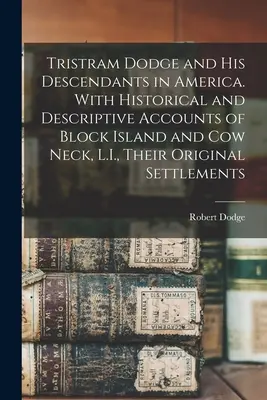 Tristram Dodge und seine Nachkommen in Amerika. Mit historischen und beschreibenden Berichten von Block Island und Cow Neck, L.I., ihren ursprünglichen Siedlungen - Tristram Dodge and his Descendants in America. With Historical and Descriptive Accounts of Block Island and Cow Neck, L.I., Their Original Settlements