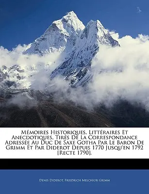 Mmoires Historiques, Littraires Et Anecdotiques, Tirs De La Correspondance Adresse Au Duc De Saxe Gotha Par Le Baron De Grimm Et Par Diderot Depui