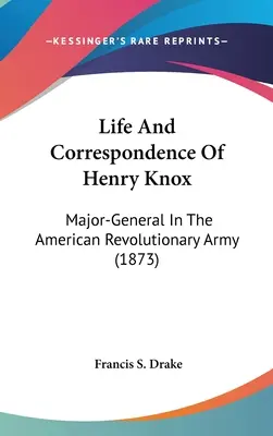 Das Leben und die Korrespondenz von Henry Knox: Generalmajor in der Amerikanischen Revolutionsarmee (1873) - Life And Correspondence Of Henry Knox: Major-General In The American Revolutionary Army (1873)