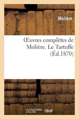 Oeuvres Compltes de Molire (Vollständige Werke von Molire). Le Tartuffe (Molire (Poquelin Dit) Jean-Baptiste) - Oeuvres Compltes de Molire. Le Tartuffe (Molire (Poquelin Dit) Jean-Baptiste)