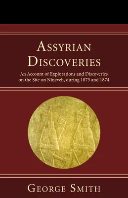 Assyrische Entdeckungen: Ein Bericht über Erkundungen und Entdeckungen auf dem Gelände von Ninive in den Jahren 1873 und 1874 - Assyrian Discoveries: An Account of Explorations and Discoveries on the Site on Nineveh, During 1873 and 1874