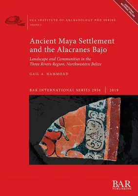 Antike Maya-Siedlung und das Alacranes Bajo: Landschaft und Gemeinschaften in der Region der drei Flüsse im Nordwesten von Belize - Ancient Maya Settlement and the Alacranes Bajo: Landscape and Communities in the Three Rivers Region, Northwestern Belize