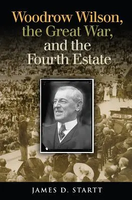 Woodrow Wilson, der Große Krieg und die Vierte Gewalt - Woodrow Wilson, the Great War, and the Fourth Estate