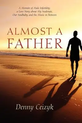 Fast ein Vater: Memoiren über männliche Unfruchtbarkeit; eine Liebesgeschichte über meinen Seelenverwandten, unser Seelenbaby und die Musik dazwischen - Almost A Father: A Memoir of Male Infertility; A Love Story About My Soulmate, Our Soulbaby, and The Music In Between