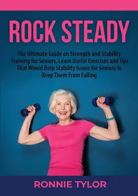 Rock Steady: Der ultimative Leitfaden zum Kraft- und Stabilitätstraining für Senioren, Nützliche Übungen und Tipps für die - Rock Steady: The Ultimate Guide on Strength and Stability Training for Seniors, Learn Useful Exercises and Tips That Would Help Sta