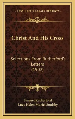 Christus und sein Kreuz: Auszüge aus Rutherfords Briefen (1902) - Christ And His Cross: Selections From Rutherford's Letters (1902)