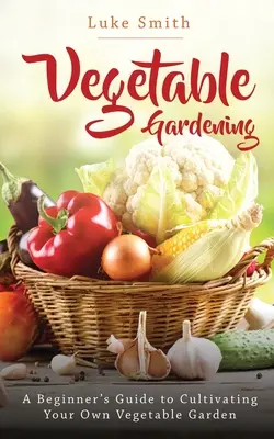 Gemüseanbau: Eine Anleitung für Anfänger zum Anlegen eines eigenen Gemüsegartens - Vegetable Gardening: A Beginner's Guide to Cultivating Your Own Vegetable Garden