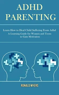 Adhd Parenting: Lernen Sie, wie Sie Ihr Kind heilen können, das an Adhd leidet (Ein Lernleitfaden für Frauen und Jugendliche, um Motivation zu gewinnen) - Adhd Parenting: Learn How to Heal Child Suffering From Adhd (A Learning Guide for Women and Teens to Gain Motivation)