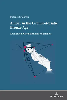 Bernstein in der zirkumadriatischen Bronzezeit: Erwerb, Zirkulation und Adaptation - Amber in the Circum-Adriatic Bronze Age: Acquisition, Circulation and Adaptation