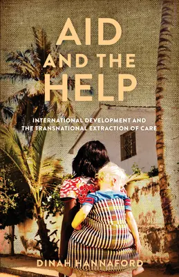 Die Hilfe und die Hilfe: Internationale Entwicklung und die transnationale Ausbeutung von Care - Aid and the Help: International Development and the Transnational Extraction of Care