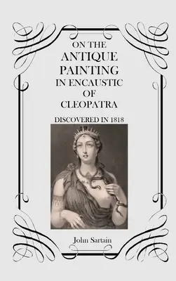 Über das antike Gemälde der Kleopatra in Enkaustik: Entdeckt im Jahr 1818 - On the Antique Painting in Encaustic of Cleopatra: Discovered in 1818