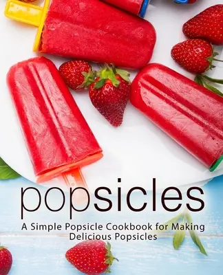 Eis am Stiel: Ein einfaches Eiszapfen-Kochbuch für die Herstellung leckerer Eiszapfen - Popsicles: A Simple Popsicle Cookbook for Making Delicious Popsicles