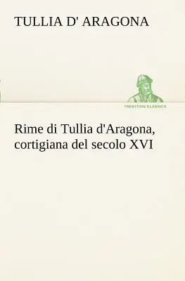 Reime von Tullia d'Aragona, eine Stadt des XVI. - Rime di Tullia d'Aragona, cortigiana del secolo XVI