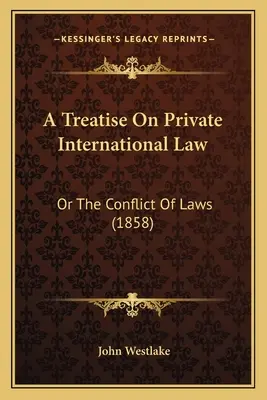 Eine Abhandlung über das Internationale Privatrecht: Oder Der Gesetzeskonflikt (1858) - A Treatise On Private International Law: Or The Conflict Of Laws (1858)
