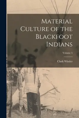 Materielle Kultur der Blackfoot-Indianer; Band 5 - Material Culture of the Blackfoot Indians; Volume 5